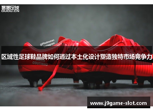 区域性足球鞋品牌如何通过本土化设计塑造独特市场竞争力
