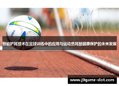 智能护耳技术在足球训练中的应用与运动员耳部健康保护的未来发展